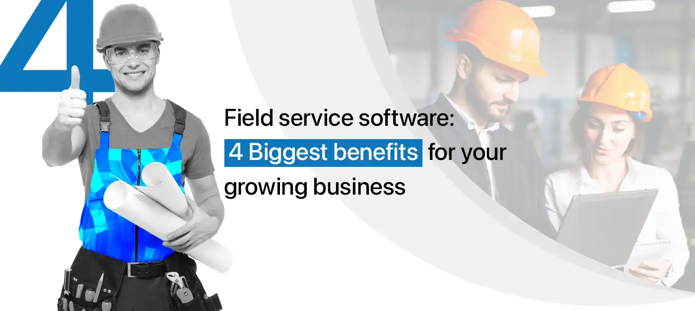 Field service software – 4 Biggest benefits for your growing business
