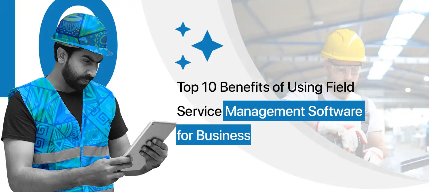 Benefits of Using Field Service Management Software for Business