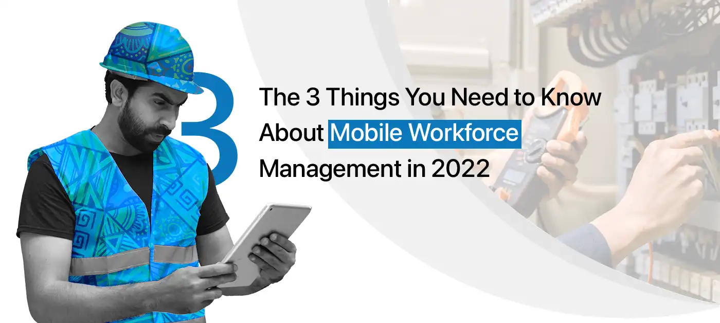3 things you need to know about mobile workforce management in 2022
