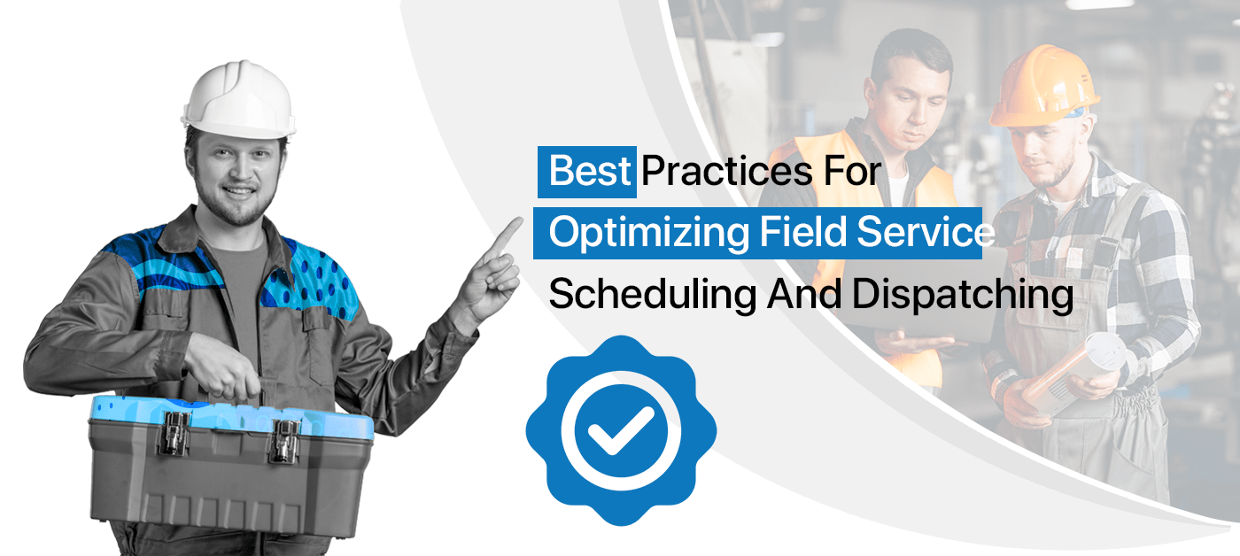 Field Service Scheduling and Dispatching – Best Practices