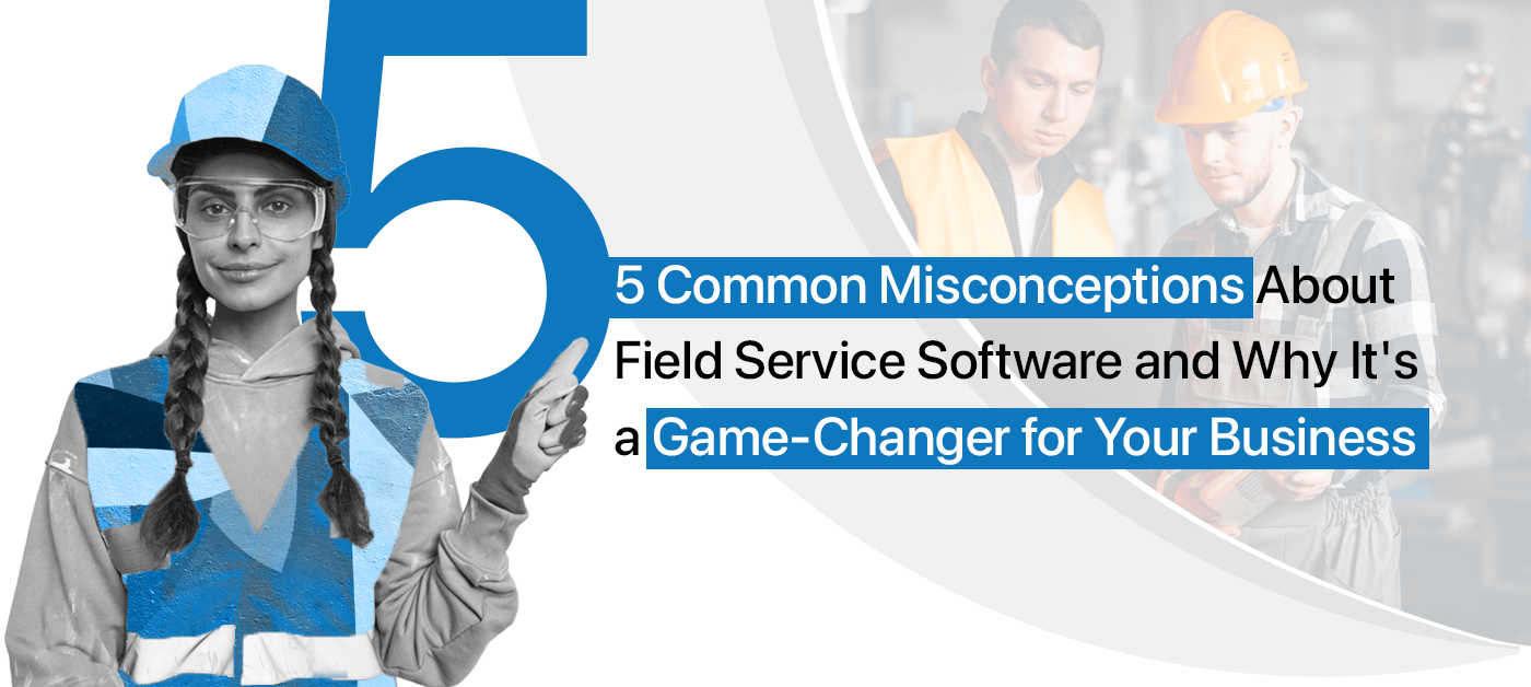 Misconceptions About Field Service Management Software